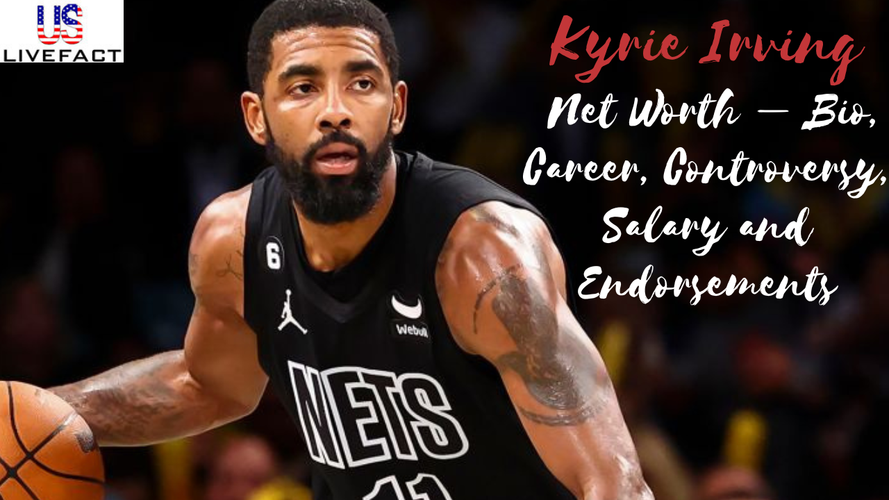 Kyrie Irving Net Worth 2022 Bio, Career, Controversy, Salary and